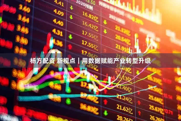 杨方配资 新视点｜用数据赋能产业转型升级