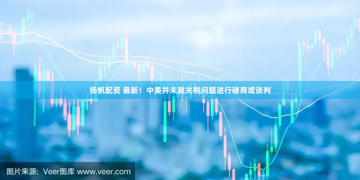 扬帆配资 最新！中美并未就关税问题进行磋商或谈判