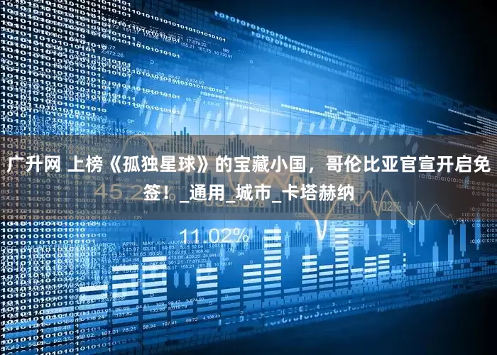 广升网 上榜《孤独星球》的宝藏小国，哥伦比亚官宣开启免签！_通用_城市_卡塔赫纳