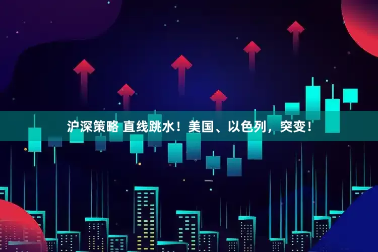 沪深策略 直线跳水！美国、以色列，突变！