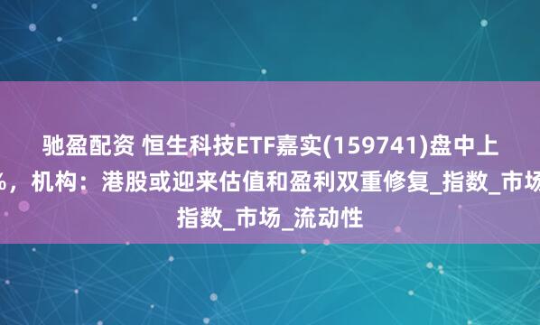 驰盈配资 恒生科技ETF嘉实(159741)盘中上涨2.54%，机构：港股或迎来估值和盈利双重修复_指数_市场_流动性