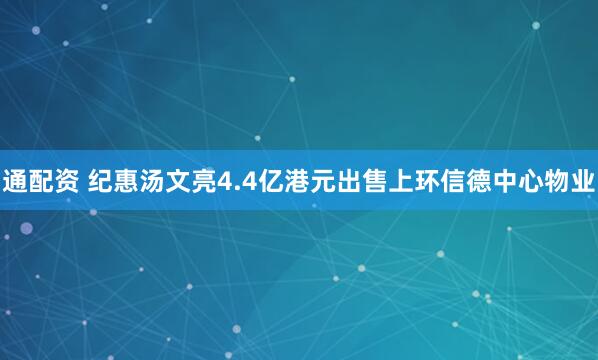 通配资 纪惠汤文亮4.4亿港元出售上环信德中心物业