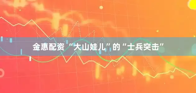 金惠配资 “大山娃儿”的“士兵突击”