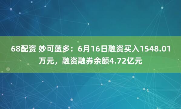 68配资 妙可蓝多:6月16日融资买入1548.01万元,融资融券余额4.72亿元