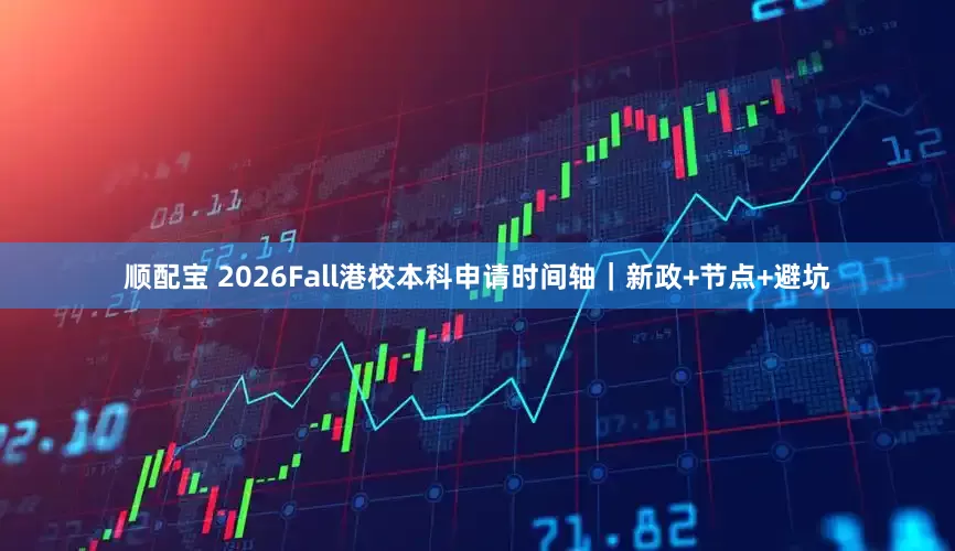 顺配宝 2026Fall港校本科申请时间轴｜新政+节点+避坑