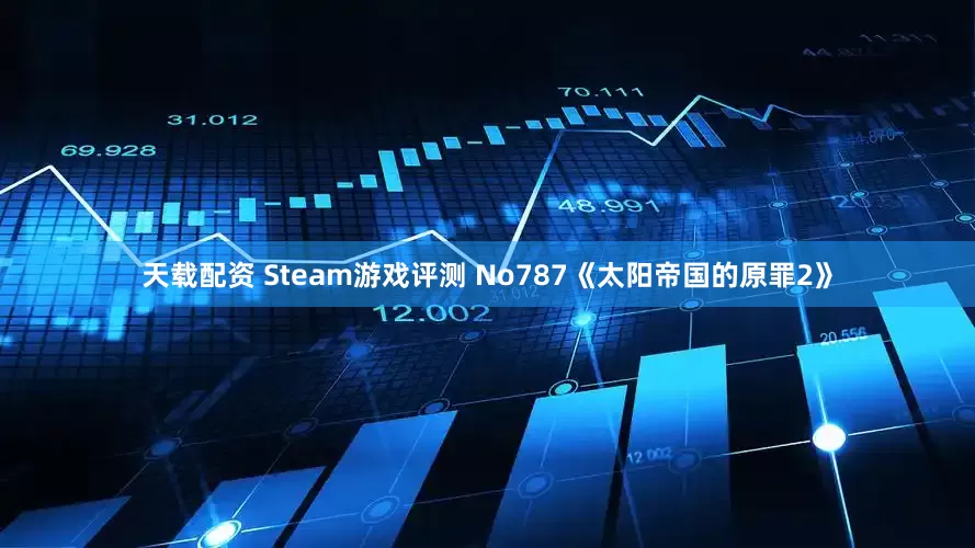 天载配资 Steam游戏评测 No787《太阳帝国的原罪2》