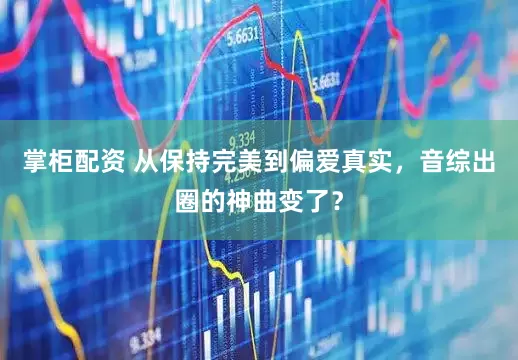 掌柜配资 从保持完美到偏爱真实，音综出圈的神曲变了？