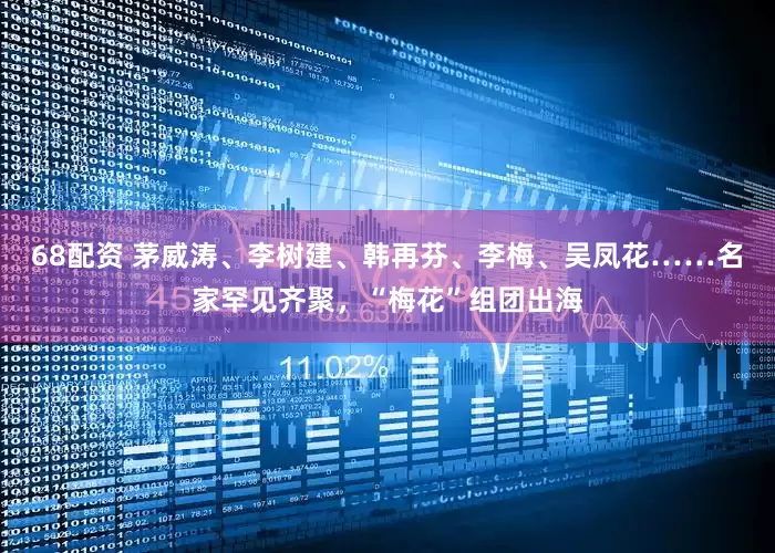 68配资 茅威涛、李树建、韩再芬、李梅、吴凤花……名家罕见齐聚，“梅花”组团出海