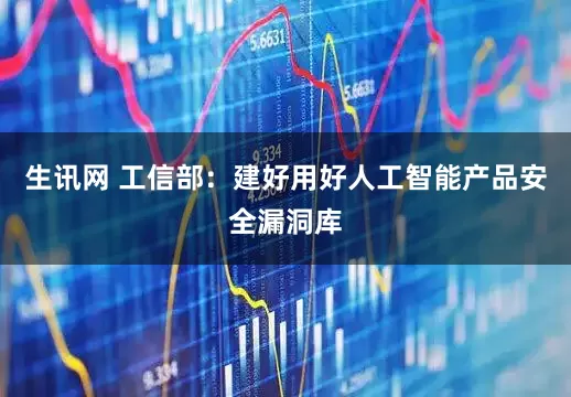 生讯网 工信部：建好用好人工智能产品安全漏洞库