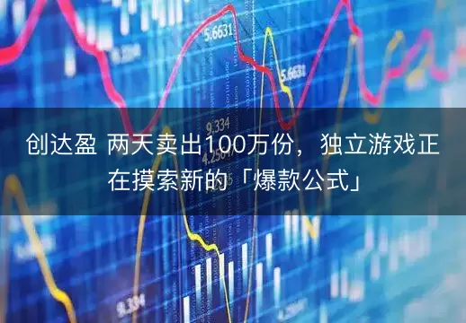 创达盈 两天卖出100万份，独立游戏正在摸索新的「爆款公式」