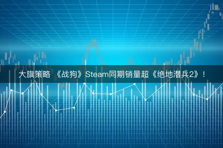 大旗策略 《战狗》Steam同期销量超《绝地潜兵2》！